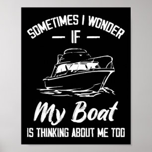 Sometimes I Wonder If My Boat Is Thinking About Me Poster