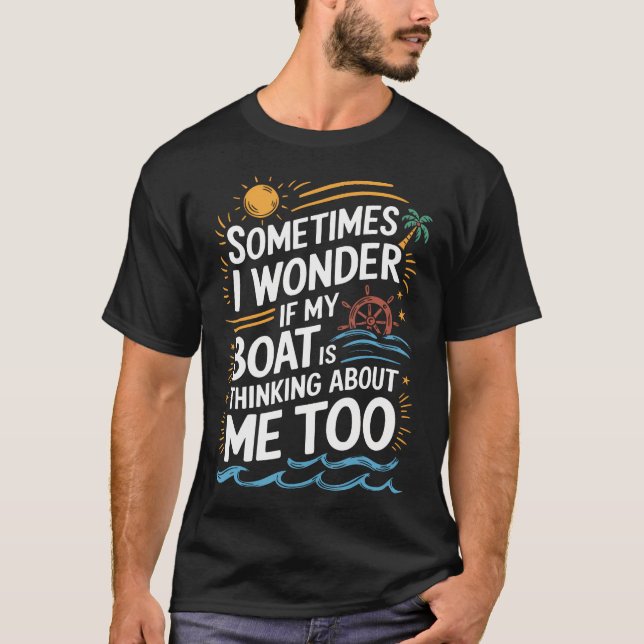 Sometimes I Wonder If My Boat Is Thinking About Me T-Shirt (Front)