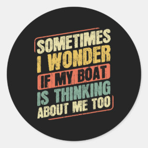 Sometimes I Wonder If My Boat Thinking About Me To Classic Round Sticker