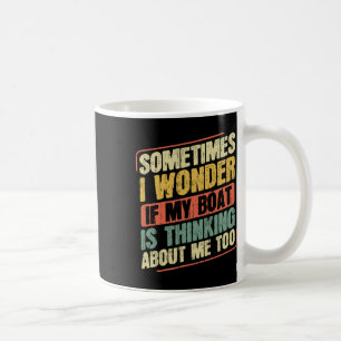 Sometimes I Wonder If My Boat Thinking About Me To Coffee Mug