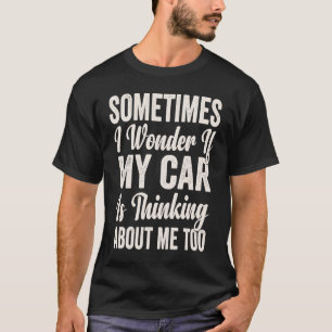 Sometimes I Wonder if My Car Is Thinking About Me T-Shirt
