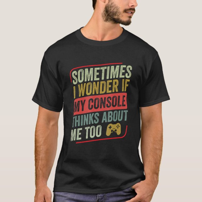 Sometimes I Wonder If My Console Thinks   Video Ga T-Shirt (Front)