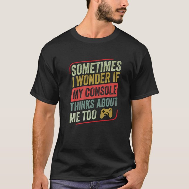 Sometimes I Wonder If My Console Thinks  Video Gam T-Shirt (Front)