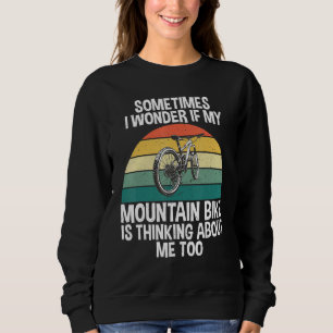 Sometimes i wonder if my Mountain Bike is thinking Sweatshirt