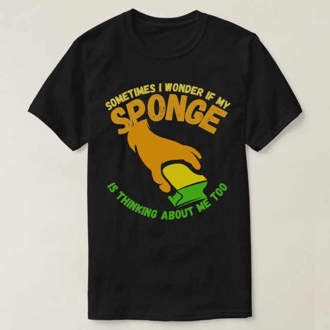Sometimes I Wonder If My Sponge Is Thinking About  T-Shirt (Design Front)