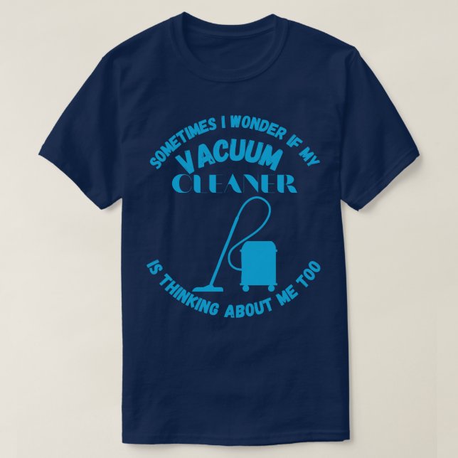 Sometimes I Wonder If My Vacuum Cleaner Is Thinkin T-Shirt (Design Front)