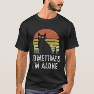 Sometimes Im Alone Lonely Cat Funny T-Shirt