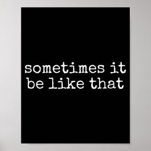 Sometimes It Be Like That Funny Sarcastic Saying  Poster