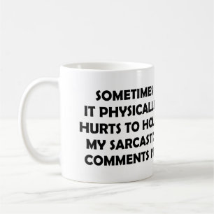 SOMETIMES IT PHYSICALLY HURTS TO HOLD MY SARCASTIC COFFEE MUG