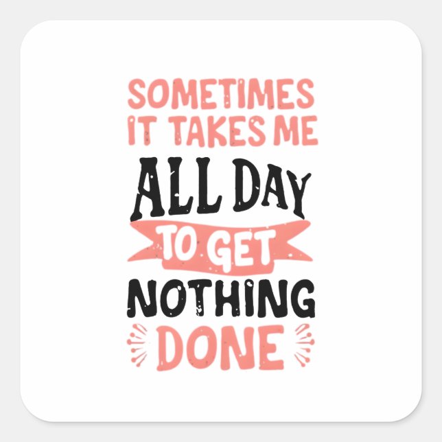 Sometimes It Takes Me All Day To Get Nothing Done  Square Sticker (Front)