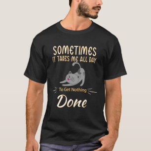 Sometimes It Takes Me All Day To Get Nothing Done T-Shirt
