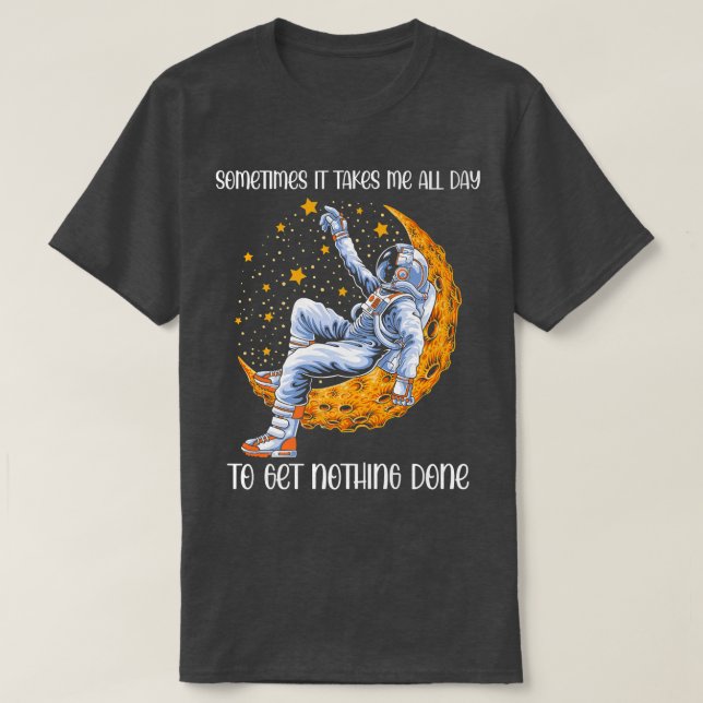 Sometimes It Takes Me All Day to Get Nothing Done  T-Shirt (Design Front)