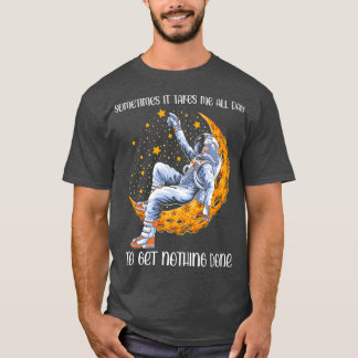 Sometimes It Takes Me All Day to Get Nothing Done  T-Shirt
