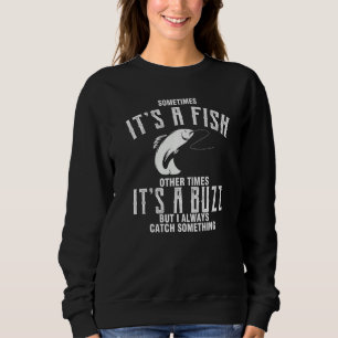 Sometimes It's A Fish Other Times A Buzz But I Alw Sweatshirt