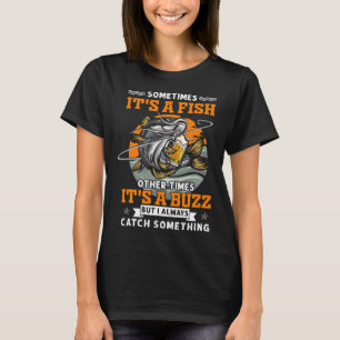 Sometimes Its A Fish Other Times Its A Buzz Beer F T-Shirt