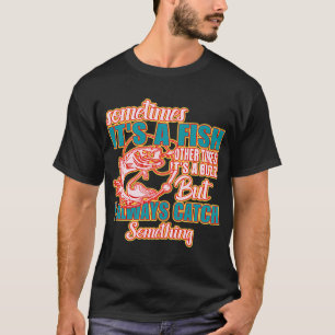 Sometimes Its A Fish Other Times Its A Buzz But I T-Shirt