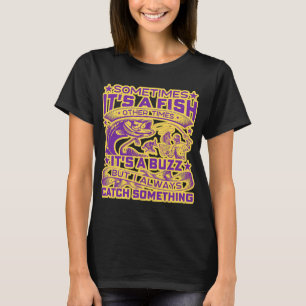 Sometimes Its A Fish Other Times Its A Buzz But I T-Shirt