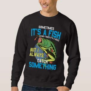 Sometimes ItS A Fish Other Times ItS A Buzz- Fishi Sweatshirt