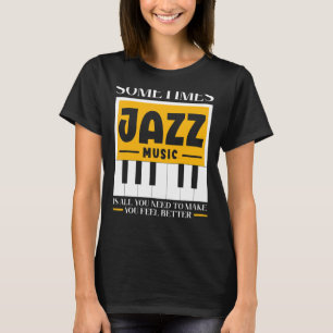 Sometimes Jazz Music Is All You Need To Make You F T-Shirt