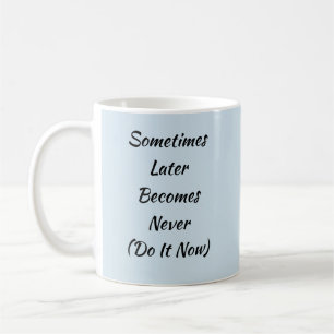 Sometimes Later Becomes Never-Do It Now Coffee Mug