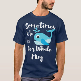 Sometimes Life Is Over Whale Ming Funny Whale T-Shirt