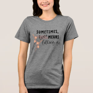 Sometimes, love Means Letting Go Tri-Blend Shirt