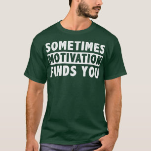 Sometimes Motivation finds you funny Quote1051 T-Shirt