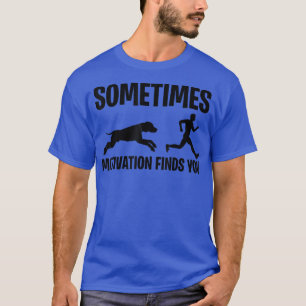 Sometimes Motivation Finds You T-Shirt