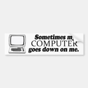 SOMETIMES MY COMPUTER GOES DOWN ON ME -.png Bumper Sticker