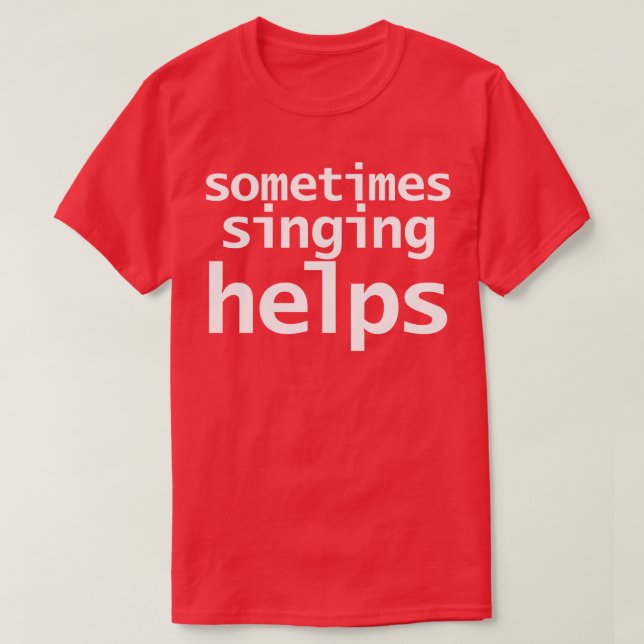Sometimes Singing Helps Funny Typography T-Shirt (Design Front)