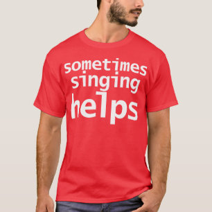 Sometimes Singing Helps Funny Typography T-Shirt
