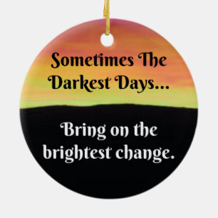 Sometimes the darkest days...bring on the bright ceramic ornament
