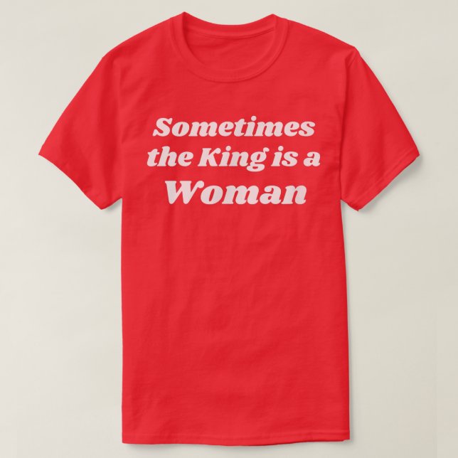 Sometimes The King Is A Woman Womens Feminist Femi T-Shirt (Design Front)