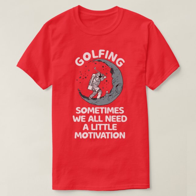 Sometimes We All Need A Little Motivation Golfing  T-Shirt (Design Front)