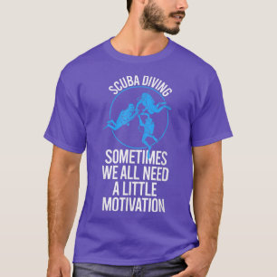 Sometimes We All Need A Little Motivation Scuba Di T-Shirt