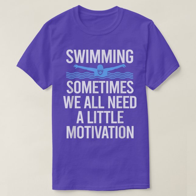 Sometimes We All Need A Little Motivation Swimming T-Shirt (Design Front)