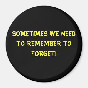 SOMETIMES WE NEED TO REMEMBER TO FORGET! MAGNET