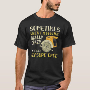 Sometimes When I'm Feeling Crazy I Measure Once Me T-Shirt