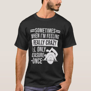 Sometimes When I'm Feeling Crazy I'll Only Measure T-Shirt