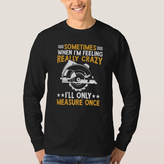 Sometimes When I'm Feeling Really Crazy I'll Only  T-Shirt (Front)
