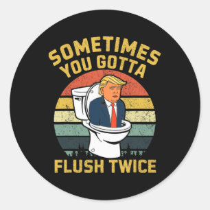 Sometimes You Gotta Flush Twice Funny Anti Trump E Classic Round Sticker