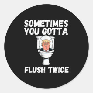 Sometimes You Gotta Flush Twice Funny Anti Trump E Classic Round Sticker
