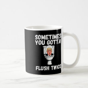 Sometimes You Gotta Flush Twice Funny Anti Trump E Coffee Mug