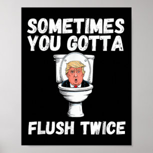 Sometimes You Gotta Flush Twice Funny Anti Trump E Poster