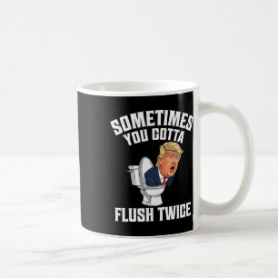 Sometimes You Gotta Flush Twice Funny Anti Trump M Coffee Mug