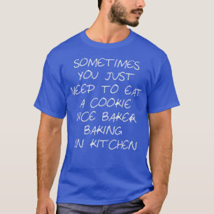 Sometimes You Just Need To Eat A Cookie nice baker T-Shirt