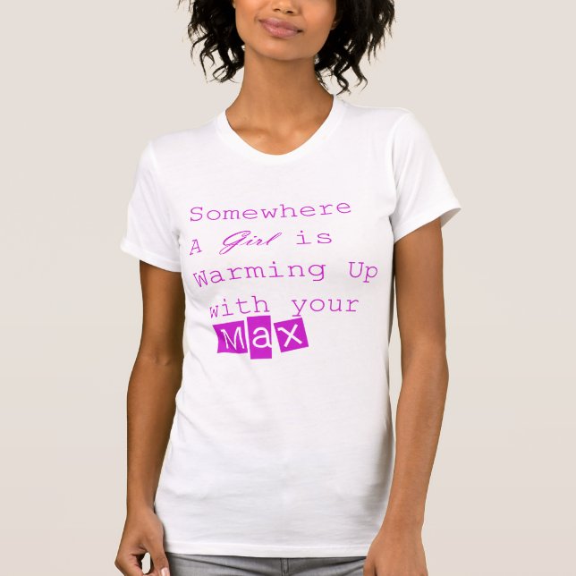 Somewhere a Girl is warming up with your MAX T-Shirt (Front)