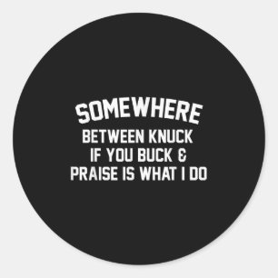 Somewhere Between Knuck If You Buck Praise Is What Classic Round Sticker