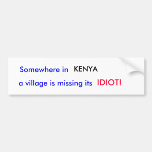 Somewhere in , KENYA, a village is missing its,... Bumper Sticker