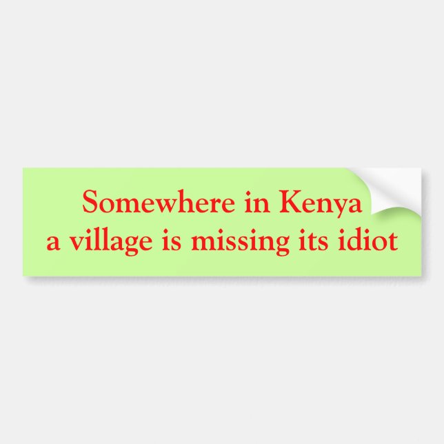 Somewhere in Kenya a village is missing its idiot Bumper Sticker (Front)
